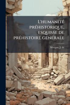 L'humanité préhistorique esquisse de préhistoire générale