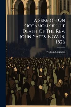 A Sermon On Occasion Of The Death Of The Rev. John Yates Nov. 19 1826