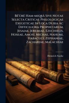 Bê'ûrê Ham-miqrâ Sive Notae Selecta Criticae Philologicae Exegeticae In Loca Dubia Ac Difficiliora Prophetarum Jesaiae Jeremiae Ezechielis Hoseae Amosi Michae Nahumi Habacuci Zephaniae Zachariae Malachiae