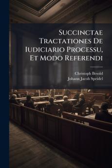 Succinctae Tractationes De Iudiciario Processu Et Modo Referendi
