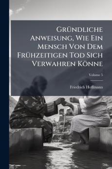 Gründliche Anweisung Wie Ein Mensch Von Dem Frühzeitigen Tod Sich Verwahren Könne; Volume 5