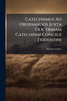 Catechismus Ad Ordinandos Juxta Doctrinam Catechismi Concilii Tridentini