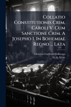 Collatio Constitutionis Crim. Caroli V. Cum Sanctione Crim. A Josepho I. In Bohemiae Regno ... Lata
