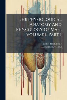 The Physiological Anatomy And Physiology Of Man Volume 1 Part 1