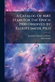 A Catalog Of 4683 Stars For The Epoch 1900 Observed By Elliott Smith Ph.d