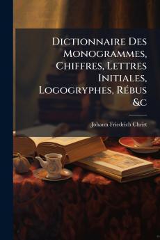 Dictionnaire Des Monogrammes Chiffres Lettres Initiales Logogryphes Rébus &c
