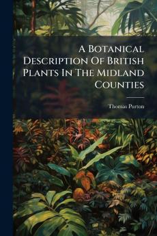 A Botanical Description Of British Plants In The Midland Counties