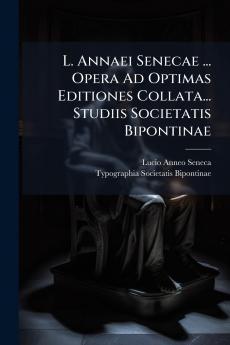 L. Annaei Senecae ... Opera Ad Optimas Editiones Collata... Studiis Societatis Bipontinae