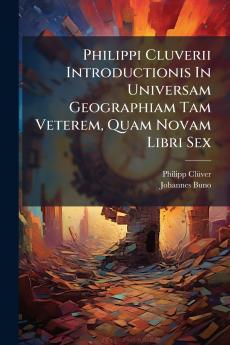 Philippi Cluverii Introductionis In Universam Geographiam Tam Veterem Quam Novam Libri Sex