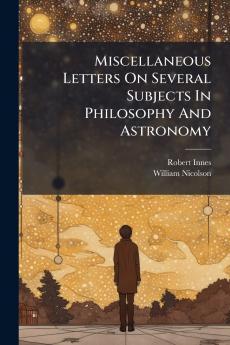 Miscellaneous Letters On Several Subjects In Philosophy And Astronomy