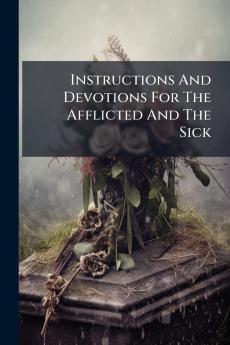 Instructions And Devotions For The Afflicted And The Sick