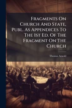 Fragments On Church And State Publ. As Appendices To The 1st Ed. Of The Fragment On The Church