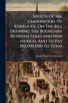 Speech Of Mr. Underwood Of Kentucky On The Bill Defining The Boundary Between Texas And New Mexico And To Pay $10000000 To Texas