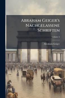 Abraham Geiger's Nachgelassene Schriften; Volume 5