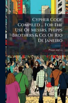Cypher Code Compiled ... For The Use Of Messrs. Phipps Brothers & Co. Of Rio De Janeiro