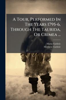 A Tour Performed In The Years 1795-6 Through The Taurida Or Crimea ...