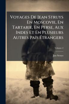 Voyages De Jean Struys En Moscovie En Tartarie En Perse Aux Indes Et En Plusieurs Autres Païs Étrangers