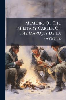 Memoirs Of The Military Career Of The Marquis De La Fayette