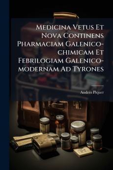 Medicina Vetus Et Nova Continens Pharmaciam Galenico-chimicam Et Febrilogiam Galenico-modernam Ad Tyrones