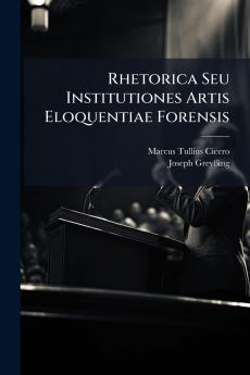 Rhetorica Seu Institutiones Artis Eloquentiae Forensis