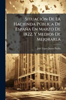 Situación De La Hacienda Pública De España En Marzo De 1822 Y Medios De Mejorarla