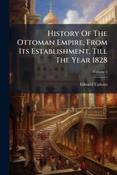 History Of The Ottoman Empire From Its Establishment Till The Year 1828; Volume 2