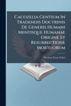 Cacozelia Gentium In Tradendis Doctrinis De Generis Humani Mentisque Humanae Origine Et Resurrectione Mortuorum