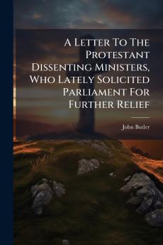A Letter To The Protestant Dissenting Ministers Who Lately Solicited Parliament For Further Relief