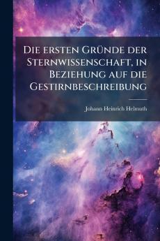 Die ersten Gründe der Sternwissenschaft in Beziehung auf die Gestirnbeschreibung