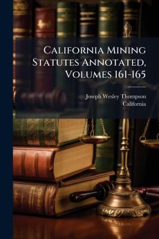 California Mining Statutes Annotated Volumes 161-165