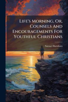 Life's Morning Or Counsels And Encouragements For Youthful Christians