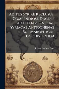 Aditus Syriae Reclusus Compendiose Ducens Ad Plenam Linguae Syriacae Antiochenae Sue Maronticae Cognistionem