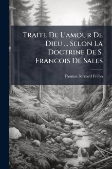 Traite De L'amour De Dieu ... Selon La Doctrine De S. Francois De Sales