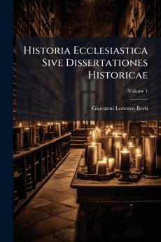 Historia Ecclesiastica Sive Dissertationes Historicae