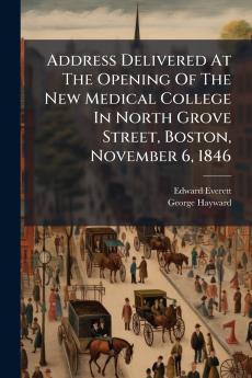 Address Delivered At The Opening Of The New Medical College In North Grove Street Boston November 6 1846