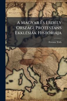 A Magyar És Erdély Országi Protestáns Ekklésiák Históriája