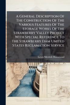 A General Description Of The Construction Of The Various Features Of The Storage Works Of The Strawberry Valley Project With Special Reference To The Strawberry Dam United States Reclamation Service