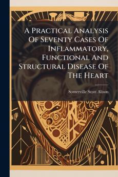A Practical Analysis Of Seventy Cases Of Inflammatory Functional And Structural Disease Of The Heart