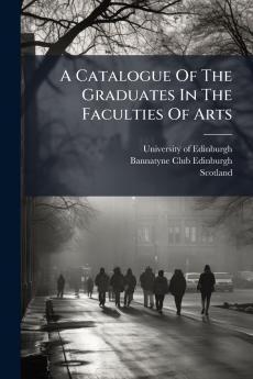A Catalogue Of The Graduates In The Faculties Of Arts