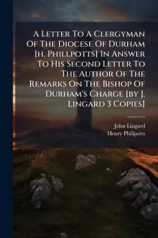 A Letter To A Clergyman Of The Diocese Of Durham [h. Phillpotts] In Answer To His Second Letter To The Author Of The Remarks On The Bishop Of Durham's Charge [by J. Lingard 3 Copies]