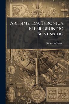 Arithmetica Tyronica Eller Grundig Beiviisning