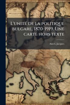 L'unité de la politique bulgare 1870-1919. Une carte hors texte
