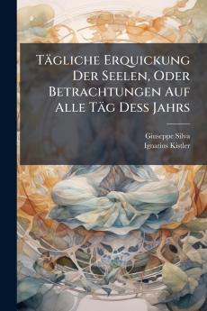 Tägliche Erquickung Der Seelen Oder Betrachtungen Auf Alle Täg Deß Jahrs