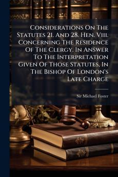 Considerations On The Statutes 21. And 28. Hen. Viii. Concerning The Residence Of The Clergy. In Answer To The Interpretation Given Of Those Statutes In The Bishop Of London's Late Charge