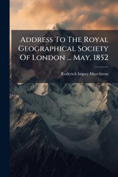Address To The Royal Geographical Society Of London ... May 1852