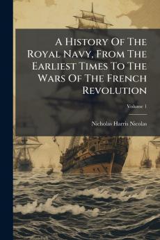 A History Of The Royal Navy From The Earliest Times To The Wars Of The French Revolution; Volume 1