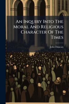An Inquiry Into The Moral And Religious Character Of The Times