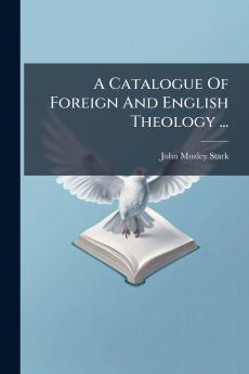 A Catalogue Of Foreign And English Theology ...