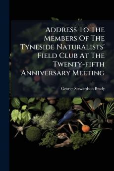 Address To The Members Of The Tyneside Naturalists' Field Club At The Twenty-fifth Anniversary Meeting