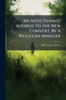 An Affectionate Address To The New Convert By A Wesleyan Minister